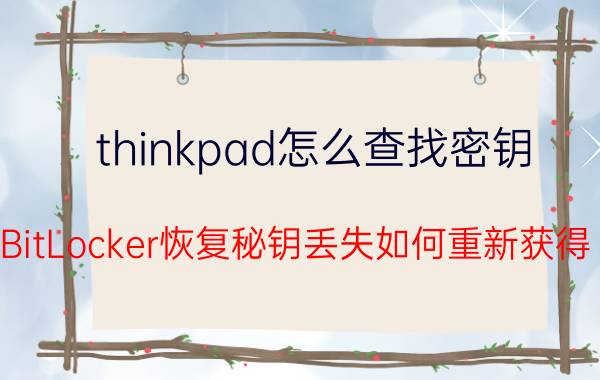 thinkpad怎么查找密钥 BitLocker恢复秘钥丢失如何重新获得？